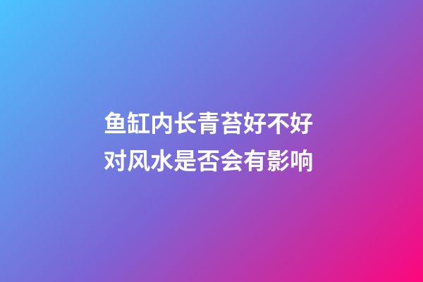鱼缸内长青苔好不好 对风水是否会有影响